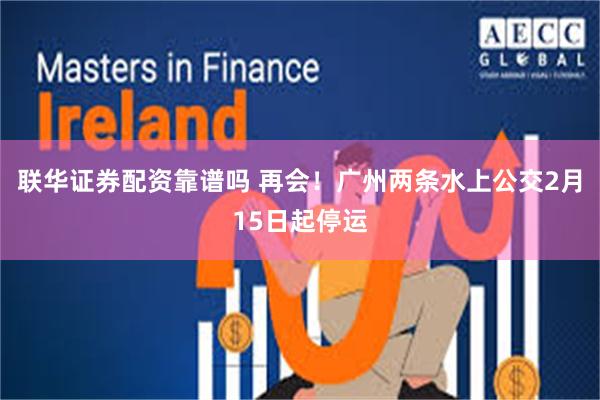 联华证券配资靠谱吗 再会！广州两条水上公交2月15日起停运