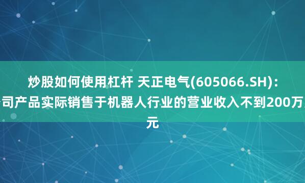 炒股如何使用杠杆 天正电气(605066.SH)：公司产品实际销售于机器人行业的营业收入不到200万元