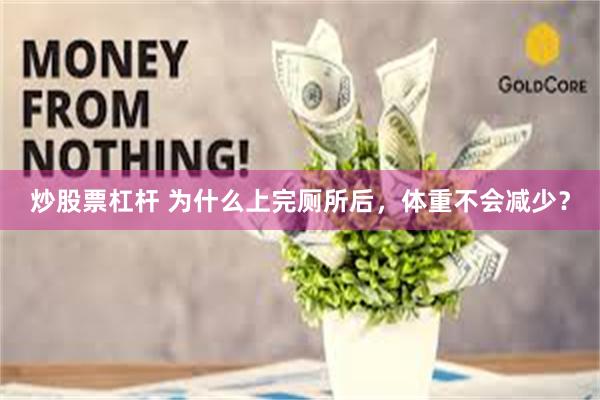 炒股票杠杆 为什么上完厕所后，体重不会减少？