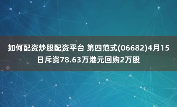 如何配资炒股配资平台 第四范式(06682)4月15日斥资78.63万港元回购2万股