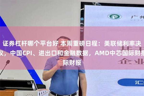 证券杠杆哪个平台好 本周重磅日程：美联储利率决议，中国CPI、进出口和金融数据，AMD中芯国际财报