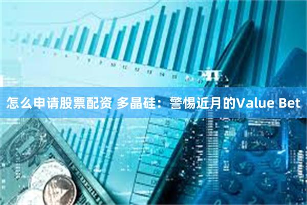 怎么申请股票配资 多晶硅：警惕近月的Value Bet