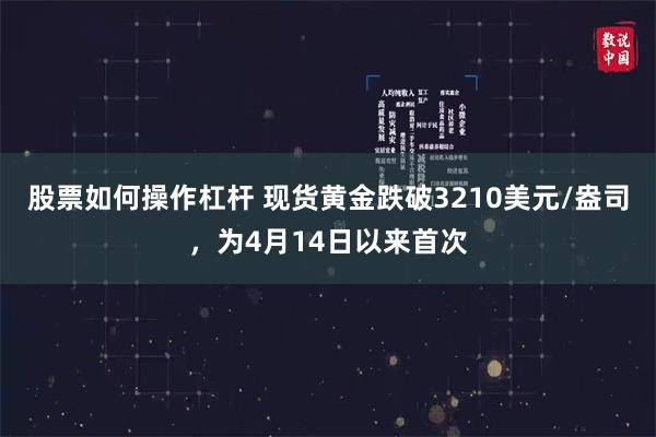 股票如何操作杠杆 现货黄金跌破3210美元/盎司，为4月14日以来首次