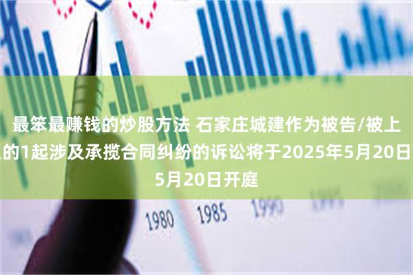 最笨最赚钱的炒股方法 石家庄城建作为被告/被上诉人的1起涉及承揽合同纠纷的诉讼将于2025年5月20日开庭