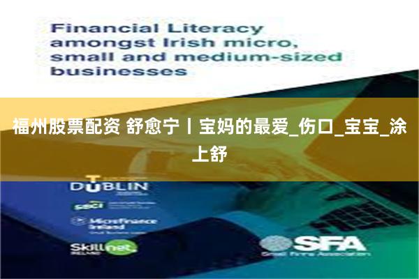 福州股票配资 舒愈宁丨宝妈的最爱_伤口_宝宝_涂上舒