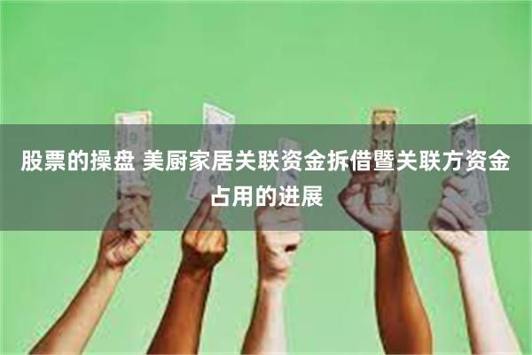 股票的操盘 美厨家居关联资金拆借暨关联方资金占用的进展