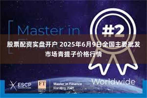股票配资实盘开户 2025年6月9日全国主要批发市场青提子价格行情