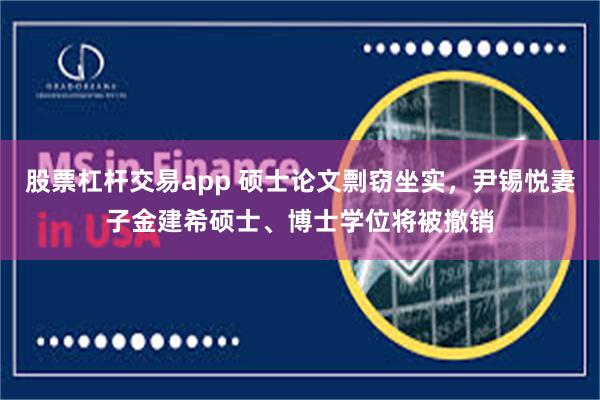 股票杠杆交易app 硕士论文剽窃坐实，尹锡悦妻子金建希硕士、博士学位将被撤销