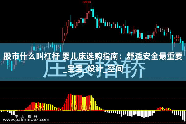 股市什么叫杠杆 婴儿床选购指南：舒适安全最重要_宝宝_设计_空间
