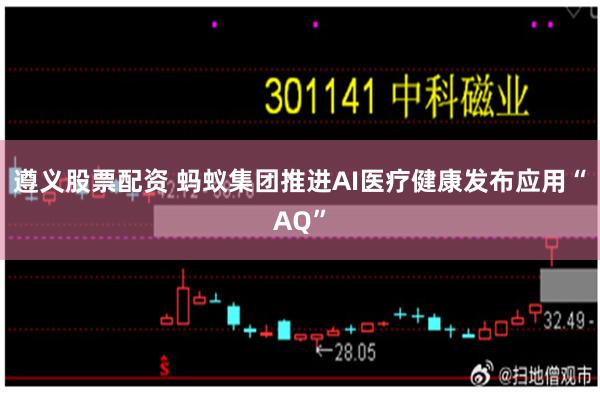 遵义股票配资 蚂蚁集团推进AI医疗健康发布应用“AQ”