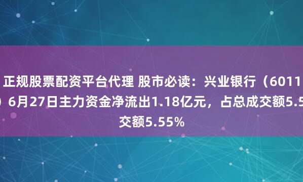正规股票配资平台代理 股市必读：兴业银行（601166）6月27日主力资金净流出1.18亿元，占总成交额5.55%